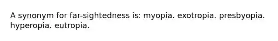 A synonym for far-sightedness is: myopia. exotropia. presbyopia. hyperopia. eutropia.