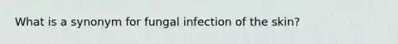 What is a synonym for fungal infection of the skin?