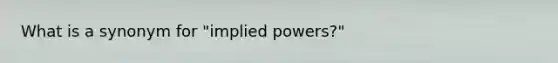 What is a synonym for "implied powers?"