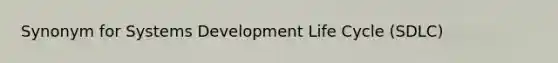 Synonym for Systems Development Life Cycle (SDLC)