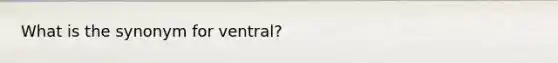 What is the synonym for ventral?