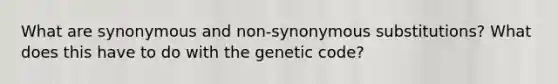 What are synonymous and non-synonymous substitutions? What does this have to do with the genetic code?