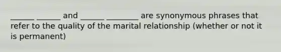 ______ ______ and ______ ________ are synonymous phrases that refer to the quality of the marital relationship (whether or not it is permanent)