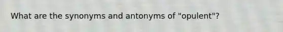 What are the synonyms and antonyms of "opulent"?