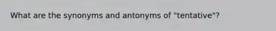 What are the synonyms and antonyms of "tentative"?