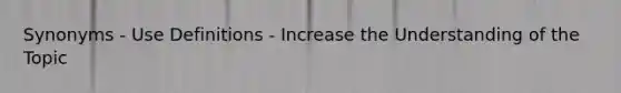 Synonyms - Use Definitions - Increase the Understanding of the Topic