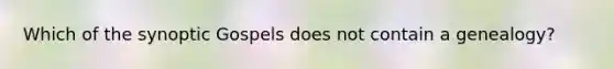 Which of the synoptic Gospels does not contain a genealogy?