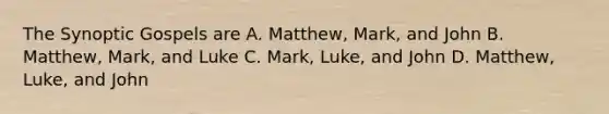 The Synoptic Gospels are A. Matthew, Mark, and John B. Matthew, Mark, and Luke C. Mark, Luke, and John D. Matthew, Luke, and John