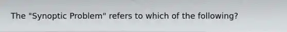 The "Synoptic Problem" refers to which of the following?