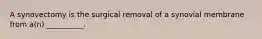 A synovectomy is the surgical removal of a synovial membrane from a(n) __________.