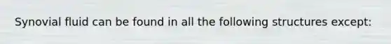 Synovial fluid can be found in all the following structures except: