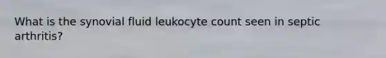 What is the synovial fluid leukocyte count seen in septic arthritis?