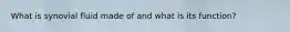 What is synovial fluid made of and what is its function?