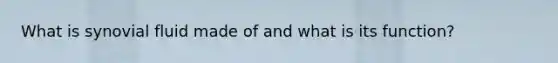 What is synovial fluid made of and what is its function?