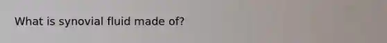 What is synovial fluid made of?