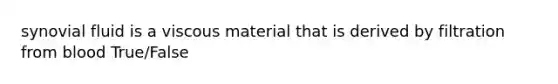 synovial fluid is a viscous material that is derived by filtration from blood True/False