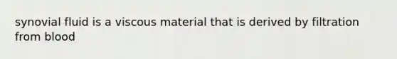 synovial fluid is a viscous material that is derived by filtration from blood