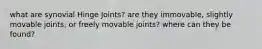 what are synovial Hinge Joints? are they immovable, slightly movable joints, or freely movable joints? where can they be found?