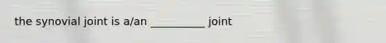 the synovial joint is a/an __________ joint