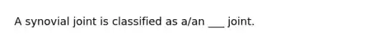 A synovial joint is classified as a/an ___ joint.