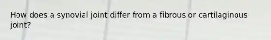 How does a synovial joint differ from a fibrous or cartilaginous joint?