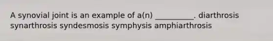 A synovial joint is an example of a(n) __________. diarthrosis synarthrosis syndesmosis symphysis amphiarthrosis