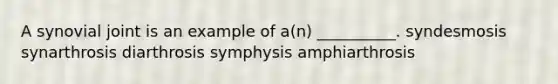 A synovial joint is an example of a(n) __________. syndesmosis synarthrosis diarthrosis symphysis amphiarthrosis