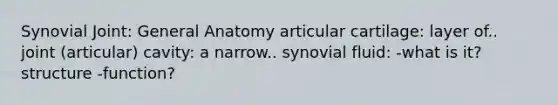 Synovial Joint: General Anatomy articular cartilage: layer of.. joint (articular) cavity: a narrow.. synovial fluid: -what is it? structure -function?