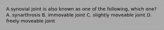 A synovial joint is also known as one of the following, which one? A. synarthrosis B. immovable joint C. slightly moveable joint D. freely moveable joint