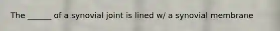 The ______ of a synovial joint is lined w/ a synovial membrane