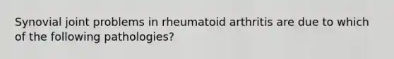 Synovial joint problems in rheumatoid arthritis are due to which of the following pathologies?