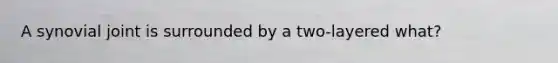 A synovial joint is surrounded by a two-layered what?