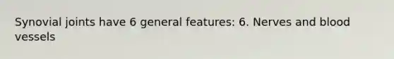 Synovial joints have 6 general features: 6. Nerves and blood vessels