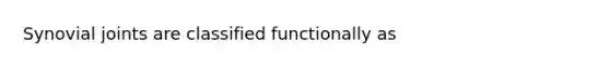 Synovial joints are classified functionally as