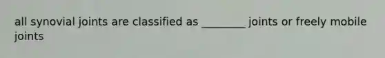 all synovial joints are classified as ________ joints or freely mobile joints