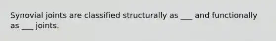 Synovial joints are classified structurally as ___ and functionally as ___ joints.