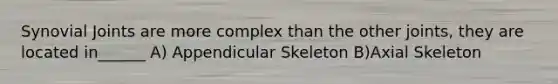 Synovial Joints are more complex than the other joints, they are located in______ A) Appendicular Skeleton B)Axial Skeleton