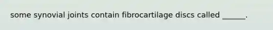 some synovial joints contain fibrocartilage discs called ______.