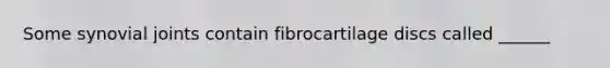 Some synovial joints contain fibrocartilage discs called ______