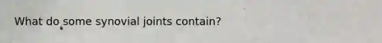 What do some synovial joints contain?
