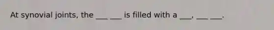 At synovial joints, the ___ ___ is filled with a ___, ___ ___.