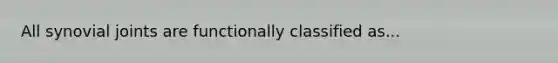 All synovial joints are functionally classified as...