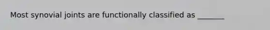 Most synovial joints are functionally classified as _______