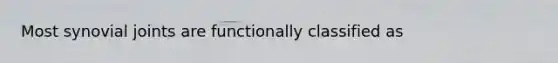 Most synovial joints are functionally classified as