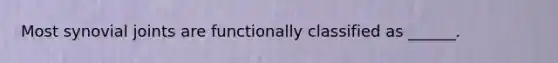 Most synovial joints are functionally classified as ______.