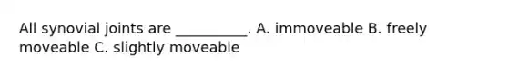 All synovial joints are __________. A. immoveable B. freely moveable C. slightly moveable