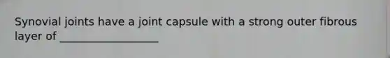 Synovial joints have a joint capsule with a strong outer fibrous layer of __________________