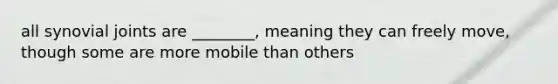 all synovial joints are ________, meaning they can freely move, though some are more mobile than others