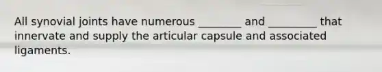 All synovial joints have numerous ________ and _________ that innervate and supply the articular capsule and associated ligaments.