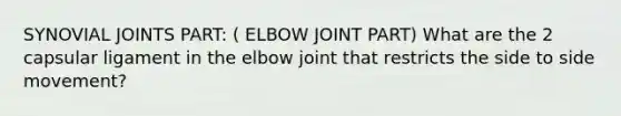 SYNOVIAL JOINTS PART: ( ELBOW JOINT PART) What are the 2 capsular ligament in the elbow joint that restricts the side to side movement?